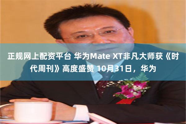 正规网上配资平台 华为Mate XT非凡大师获《时代周刊》高度盛赞 10月31日，华为