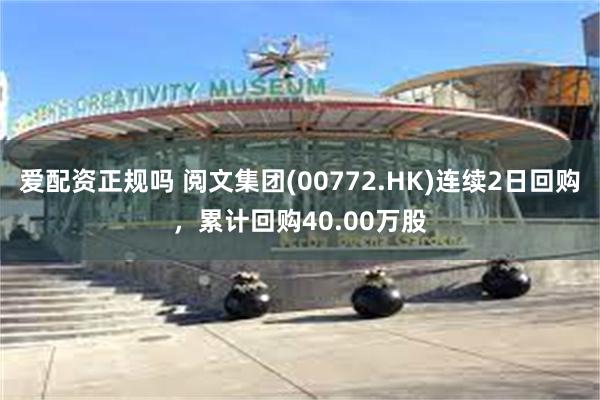 爱配资正规吗 阅文集团(00772.HK)连续2日回购，累计回购40.00万股