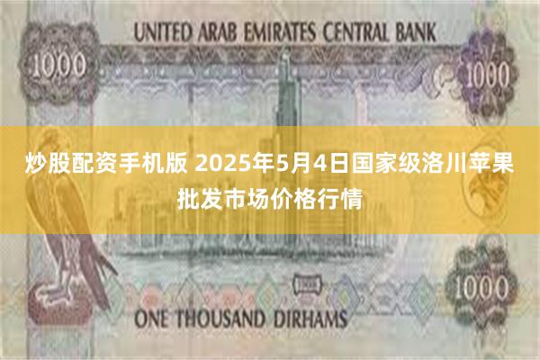 炒股配资手机版 2025年5月4日国家级洛川苹果批发市场价格行情