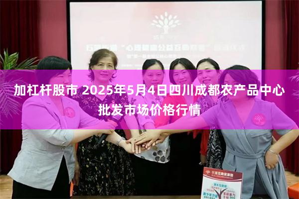 加杠杆股市 2025年5月4日四川成都农产品中心批发市场价格行情