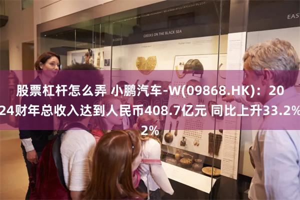 股票杠杆怎么弄 小鹏汽车-W(09868.HK)：2024财年总收入达到人民币408.7亿元 同比上升33.2%