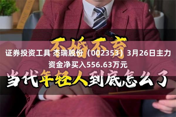 证券投资工具 杰瑞股份（002353）3月26日主力资金净买入556.63万元