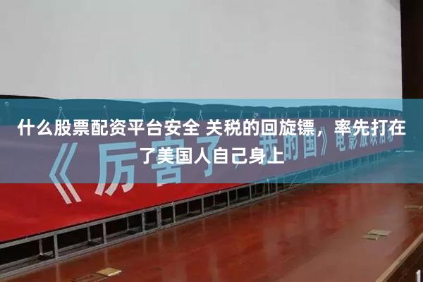 什么股票配资平台安全 关税的回旋镖，率先打在了美国人自己身上