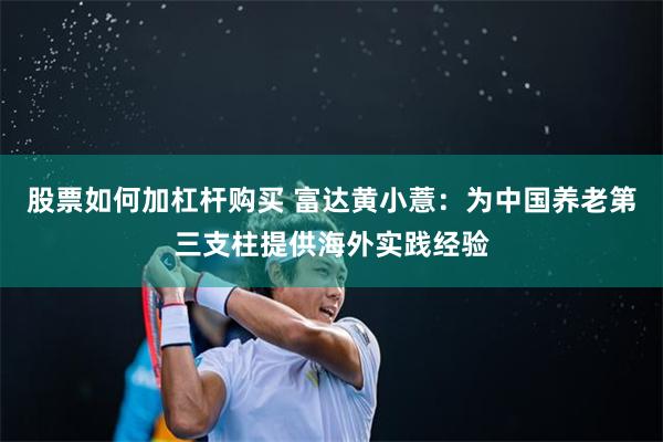 股票如何加杠杆购买 富达黄小薏：为中国养老第三支柱提供海外实践经验