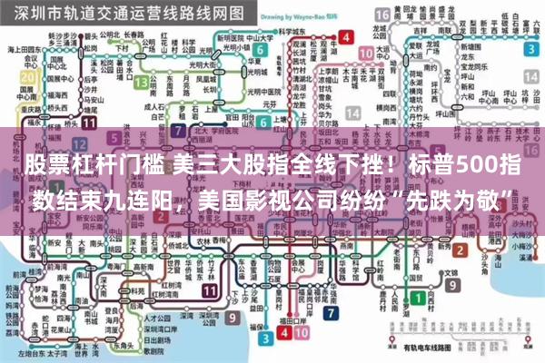 股票杠杆门槛 美三大股指全线下挫！标普500指数结束九连阳，美国影视公司纷纷“先跌为敬”