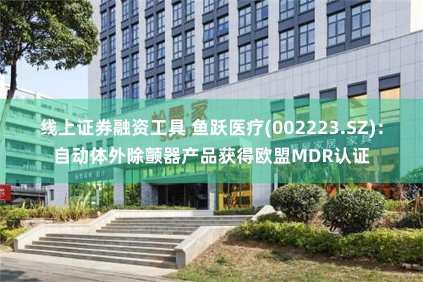 线上证券融资工具 鱼跃医疗(002223.SZ)：自动体外除颤器产品获得欧盟MDR认证