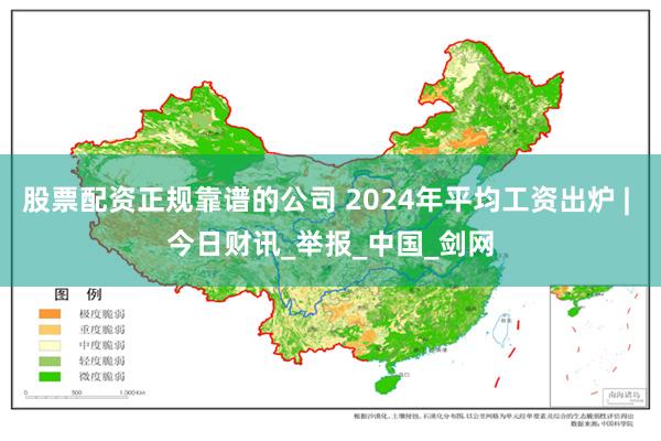 股票配资正规靠谱的公司 2024年平均工资出炉 | 今日财讯_举报_中国_剑网