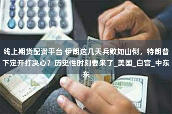 线上期货配资平台 伊朗这几天兵败如山倒，特朗普下定开打决心？历史性时刻要来了_美国_白宫_中东