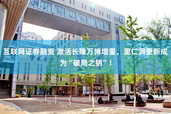 互联网证劵融资 激活长隆万博增量，里仁洞更新成为“破局之钥”！