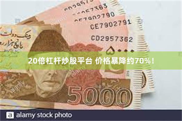 20倍杠杆炒股平台 价格暴降约70%！